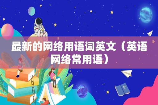 最新的网络用语词英文（英语网络常用语）