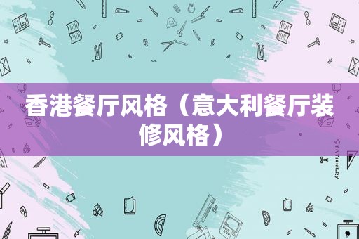 香港餐厅风格（意大利餐厅装修风格）