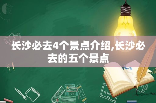 长沙必去4个景点介绍,长沙必去的五个景点