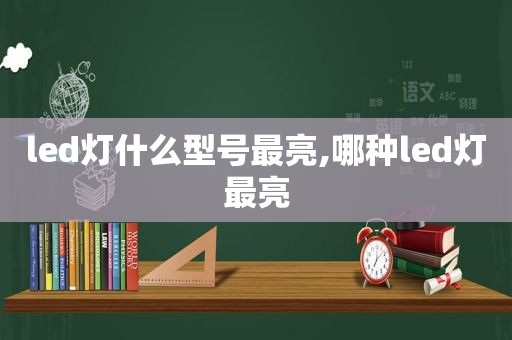 led灯什么型号最亮,哪种led灯最亮