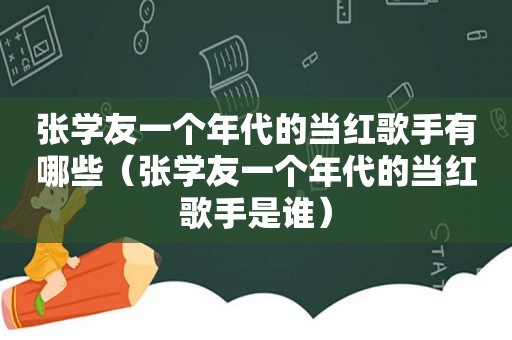 张学友一个年代的当红歌手有哪些（张学友一个年代的当红歌手是谁）