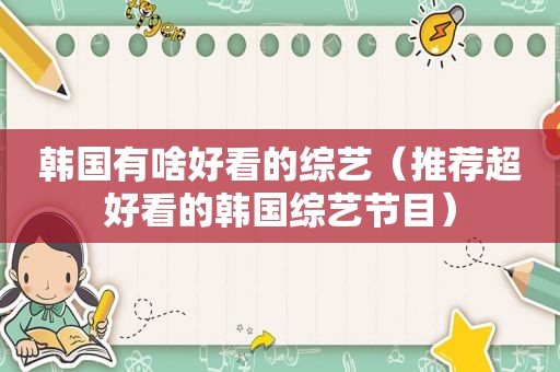 韩国有啥好看的综艺（推荐超好看的韩国综艺节目）