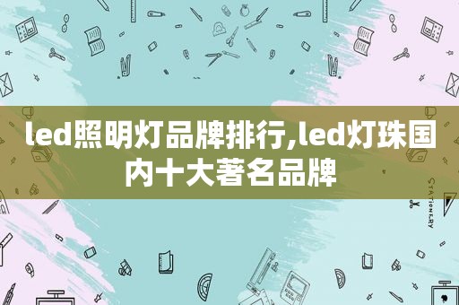 led照明灯品牌排行,led灯珠国内十大著名品牌