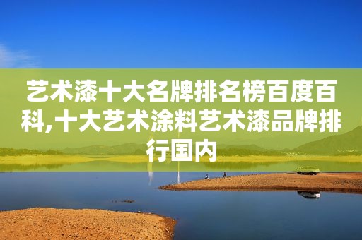 艺术漆十大名牌排名榜百度百科,十大艺术涂料艺术漆品牌排行国内  第1张
