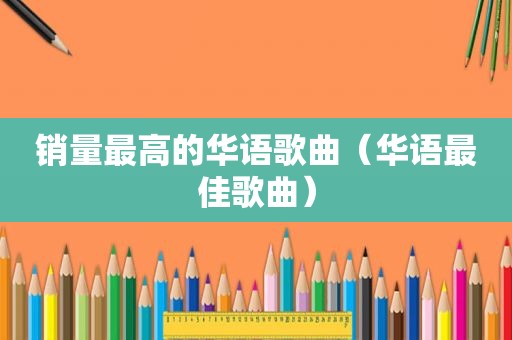 销量最高的华语歌曲（华语最佳歌曲）
