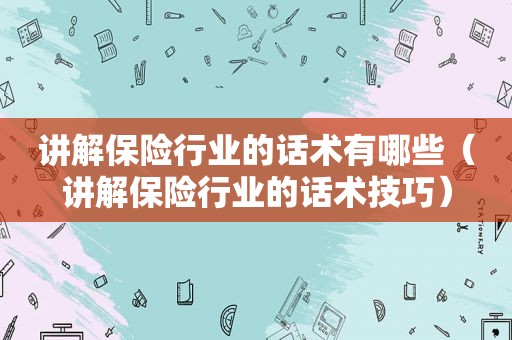 讲解保险行业的话术有哪些（讲解保险行业的话术技巧）  第1张