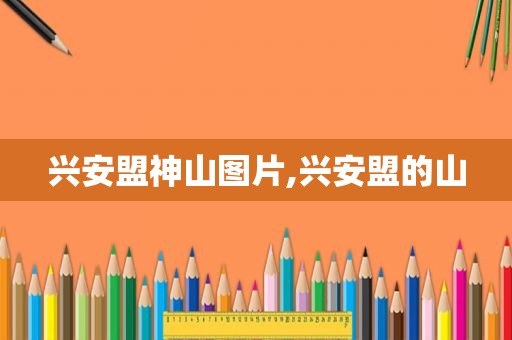 兴安盟神山图片,兴安盟的山