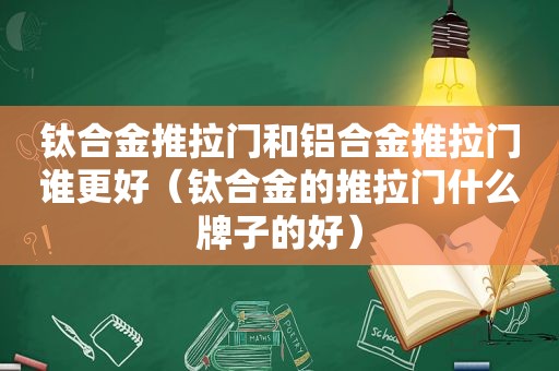钛合金推拉门和铝合金推拉门谁更好（钛合金的推拉门什么牌子的好）