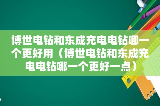 博世电钻和东成充电电钻哪一个更好用（博世电钻和东成充电电钻哪一个更好一点）