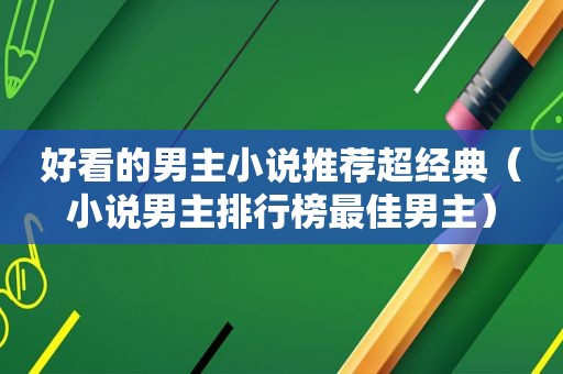 好看的男主小说推荐超经典（小说男主排行榜最佳男主）  第1张