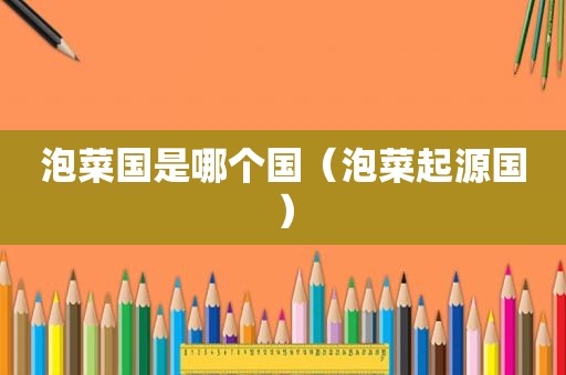 泡菜国是哪个国（泡菜起源国）