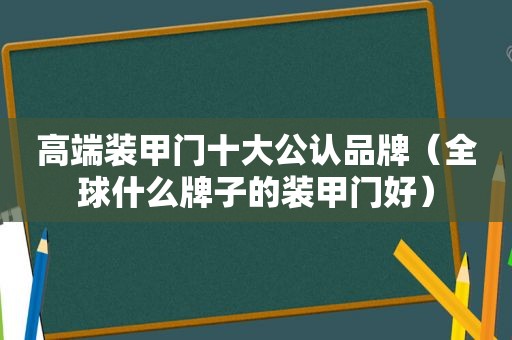 高端装甲门十大公认品牌（全球什么牌子的装甲门好）