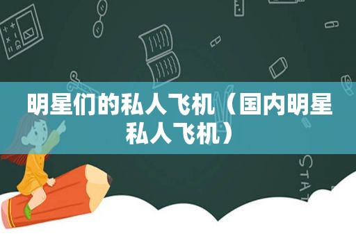 明星们的私人飞机（国内明星私人飞机）  第1张