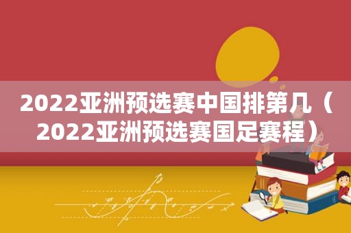 2022亚洲预选赛中国排第几（2022亚洲预选赛国足赛程）  第1张