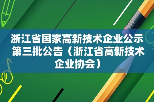浙江省国家高新技术企业公示 第三批公告（浙江省高新技术企业协会）  第1张