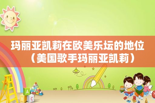 玛丽亚凯莉在欧美乐坛的地位（美国歌手玛丽亚凯莉）