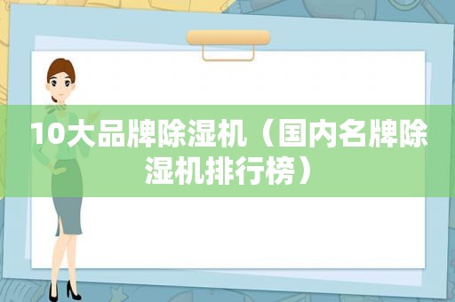 10大品牌除湿机（国内名牌除湿机排行榜）