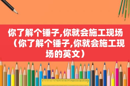 你了解个锤子,你就会施工现场（你了解个锤子,你就会施工现场的英文）