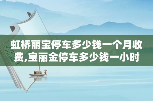 虹桥丽宝停车多少钱一个月收费,宝丽金停车多少钱一小时