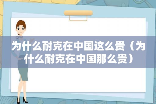 为什么耐克在中国这么贵（为什么耐克在中国那么贵）