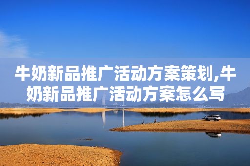 牛奶新品推广活动方案策划,牛奶新品推广活动方案怎么写