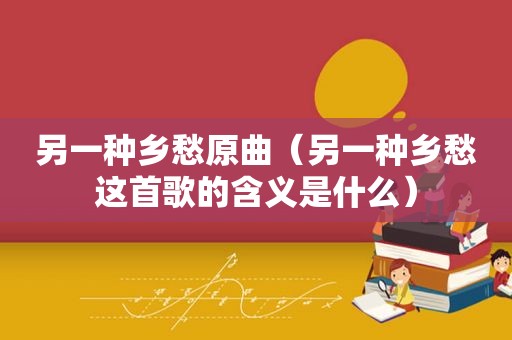另一种乡愁原曲（另一种乡愁这首歌的含义是什么）