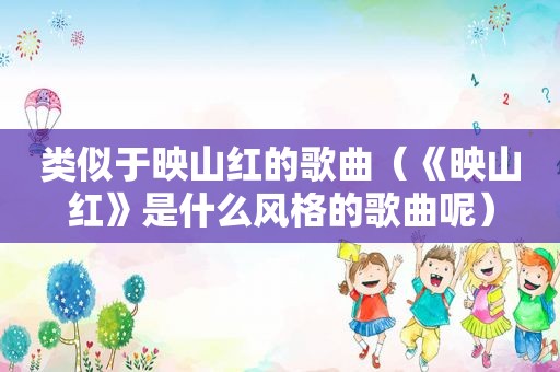 类似于映山红的歌曲（《映山红》是什么风格的歌曲呢）