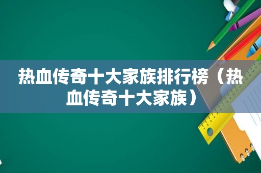 热血传奇十大家族排行榜（热血传奇十大家族）