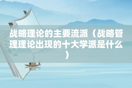 战略理论的主要流派（战略管理理论出现的十大学派是什么）