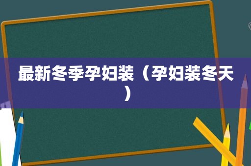 最新冬季孕妇装（孕妇装冬天）