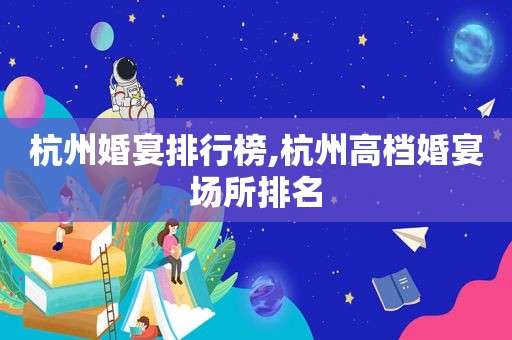 杭州婚宴排行榜,杭州高档婚宴场所排名