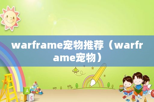 warframe宠物推荐（warframe宠物）