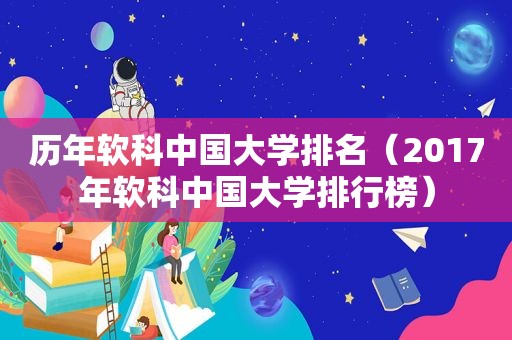 历年软科中国大学排名（2017年软科中国大学排行榜）