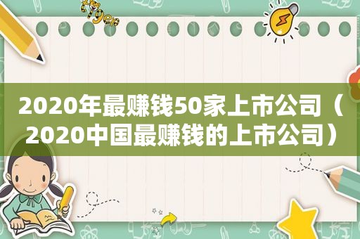 2020年最赚钱50家上市公司（2020中国最赚钱的上市公司）