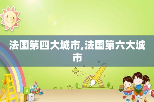 法国第四大城市,法国第六大城市