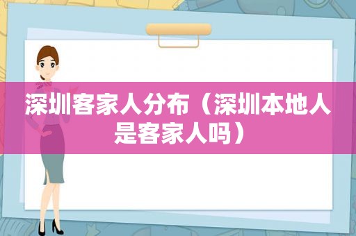 深圳客家人分布（深圳本地人是客家人吗）
