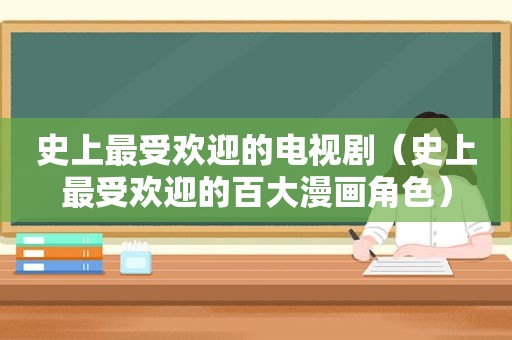 史上最受欢迎的电视剧（史上最受欢迎的百大漫画角色）