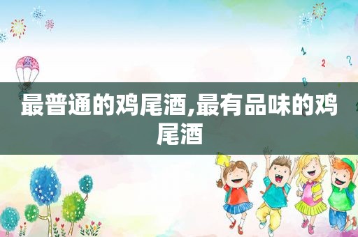 最普通的鸡尾酒,最有品味的鸡尾酒