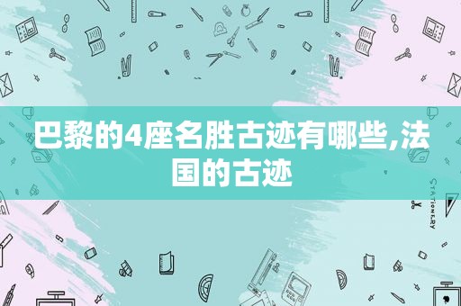巴黎的4座名胜古迹有哪些,法国的古迹  第1张