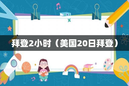 拜登2小时（美国20日拜登）  第1张