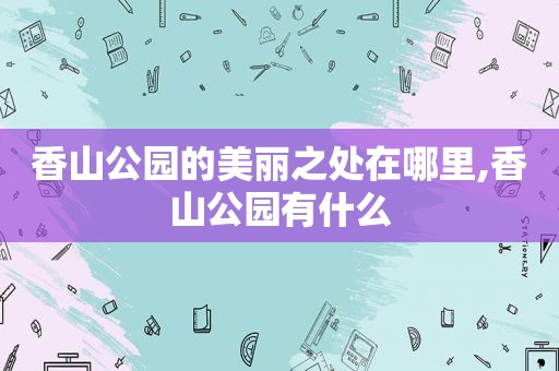 香山公园的美丽之处在哪里,香山公园有什么