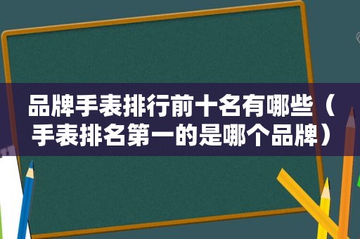 品牌手表排行前十名有哪些（手表排名第一的是哪个品牌）