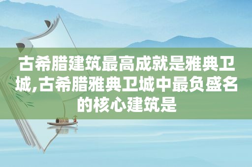古希腊建筑最高成就是雅典卫城,古希腊雅典卫城中最负盛名的核心建筑是
