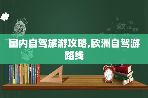 国内自驾旅游攻略,欧洲自驾游路线