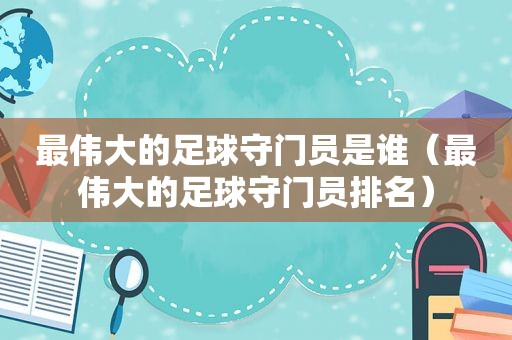 最伟大的足球守门员是谁（最伟大的足球守门员排名）  第1张