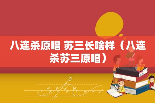 八连杀原唱 苏三长啥样（八连杀苏三原唱）