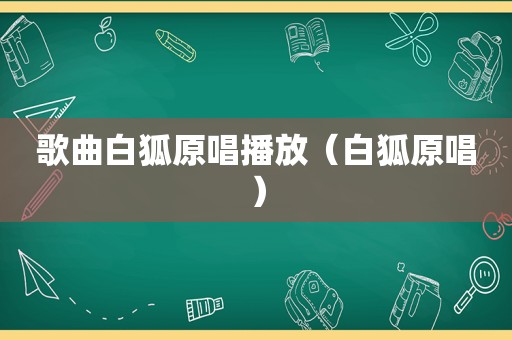 歌曲白狐原唱播放（白狐原唱）