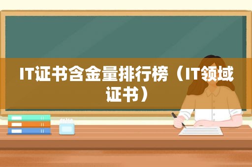 IT证书含金量排行榜（IT领域证书）