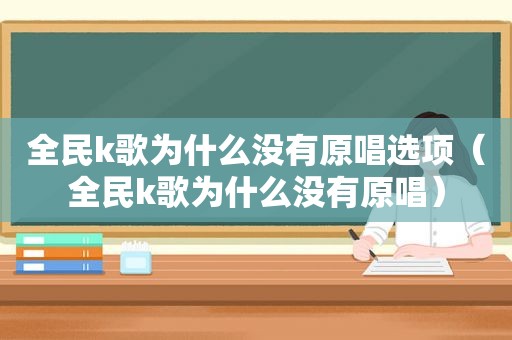 全民k歌为什么没有原唱选项（全民k歌为什么没有原唱）