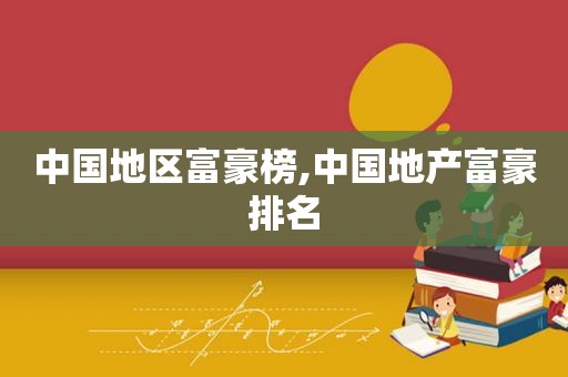 中国地区富豪榜,中国地产富豪排名
